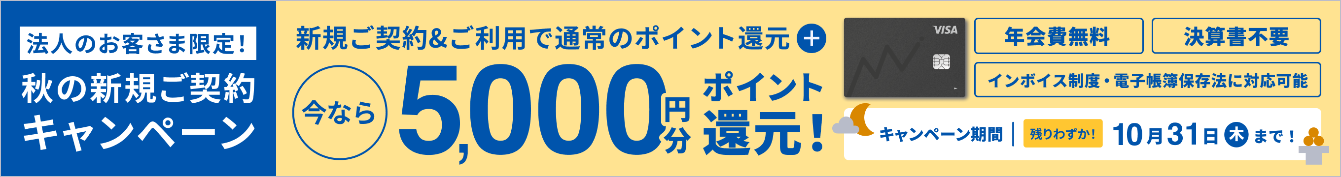 秋の新規ご契約キャンペーン 新規ご契約&ご利用で通常のポイント還元＋今なら5,000円分ポイント還元！ キャンペーン開催中 残りわずか！10月31日まで