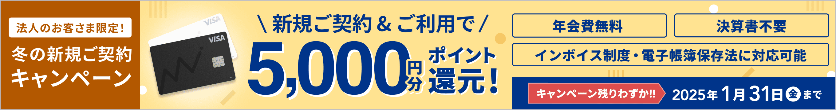 キャンペーン残りわずか！！ 2025年1月31日金曜日まで 法人のお客さま限定！ 冬の新規ご契約キャンペーン 新規ご契約&ご利用で5,000円分ポイント還元！