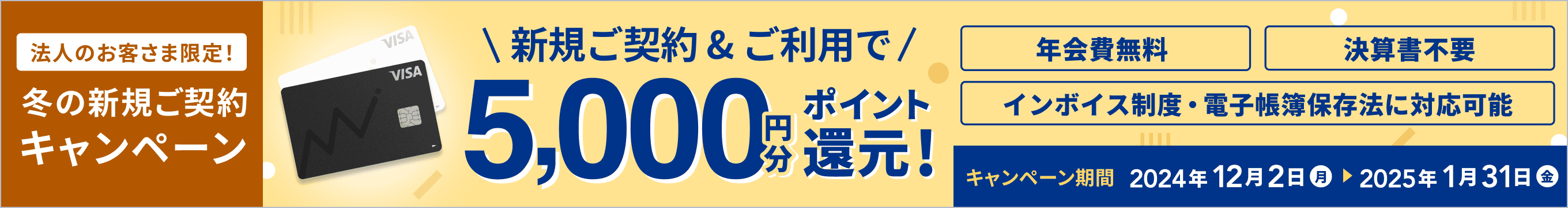  2025年1月31日金曜日まで 法人のお客さま限定！ 冬の新規ご契約キャンペーン 新規ご契約&ご利用で5,000円分ポイント還元！