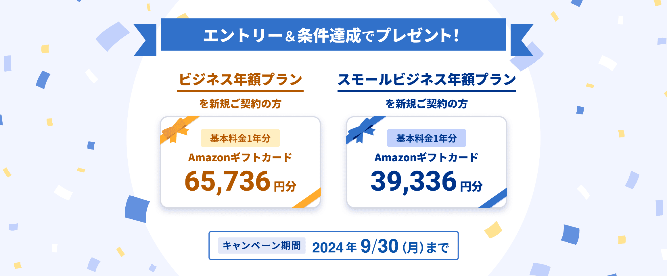 エントリー＆条件達成でプレゼント！ビジネス年額プランを新規ご契約の方 基本料金1年分 Amazonギフトカード65,736円分、スモールビジネス年額プランを新規ご契約の方 基本料金1年分 Amazonギフトカード39,336円分