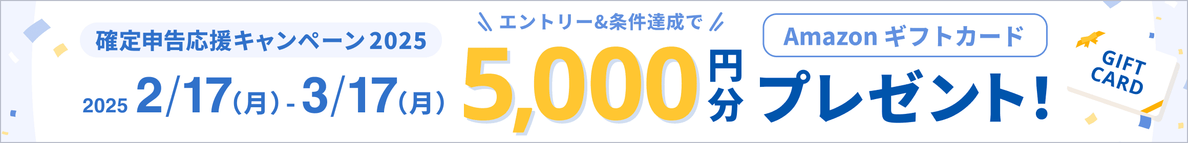 3/17（月）まで 確定申告応援キャンペーン2025 エントリー&条件達成でAmazonギフトカード5,000円分プレゼント 詳しく見る