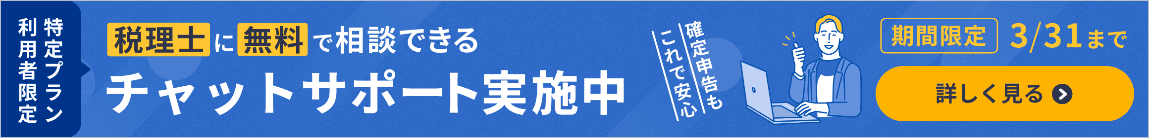 特定プラン利用者限定 税理士に無料で相談できるチャットサポート実施中！ 期間限定 3/31まで 詳しく見る