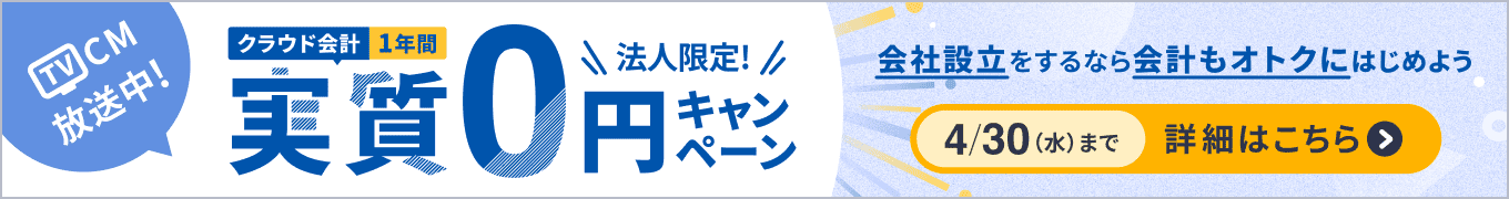 TVCM放送中！ 法人限定！ クラウド会計 1年間実質0円キャンペーン 会社設立をするなら会計もオトクにはじめよう 4/30（水）まで 詳細を見る