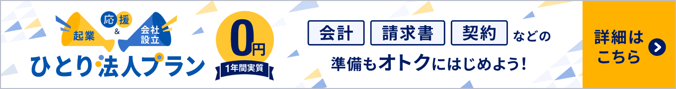 起業＆会社設立応援 ひとり法人プラン 1年間実質0円 会計、契約、請求書など法人運営で必要なサービスをまとめて試せる！ 詳細はこちら