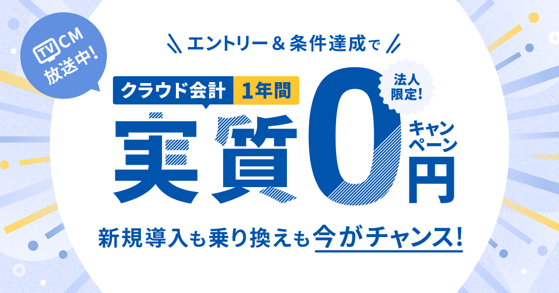 TVCM放送中！ 法人限定！ クラウド会計 1年間実質0円キャンペーン 新規導入も乗り換えも今がチャンス！ 4/30（水）まで 詳細を見る