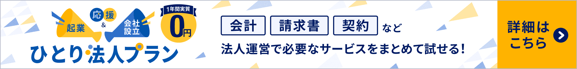起業＆会社設立応援 ひとり法人プラン 1年間実質0円 会計、契約、請求書など法人運営で必要なサービスをまとめて試せる！ 詳細はこちら