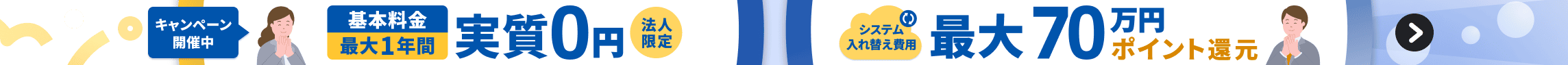 法人限定キャンペーン：基本料金が最大1年間実質0円、システム入れ替え費用最大70万円分のポイント還元 詳しく見る