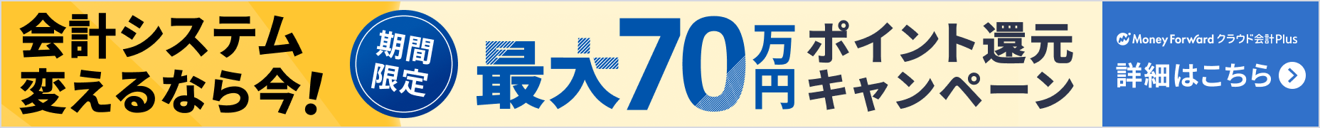 会計システム変えるなら今! 期間限定最大70万円ポイント還元キャンペーン 詳しく見る