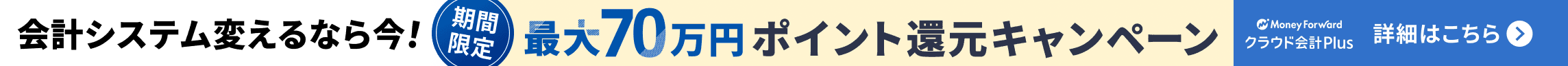 会計システム変えるなら今！ 期間限定最大70万円ポイント還元キャンペーン 詳しく見る