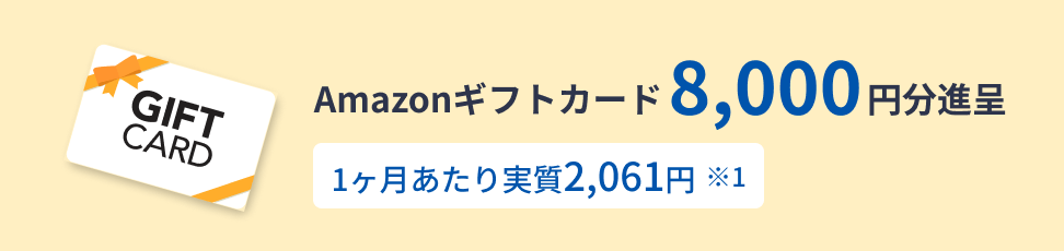 Amazonギフトカード 8,000円分進呈 1ヶ月あたり実質2,061円 ※1
