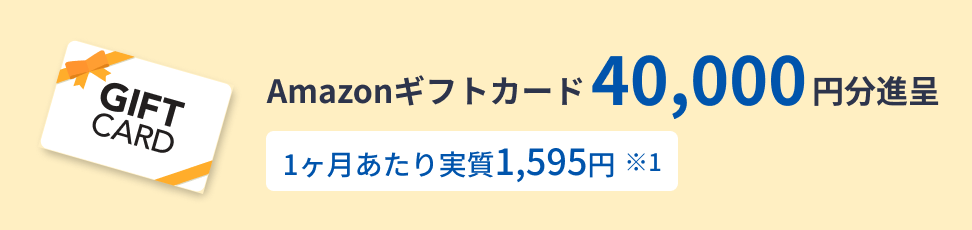Amazonギフトカード 40,000円分進呈 1ヶ月あたり実質1,595円 ※1