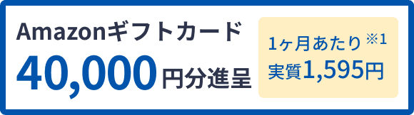 Amazonギフトカード 40,000円分進呈 1ヶ月あたり実質1,595円 ※1