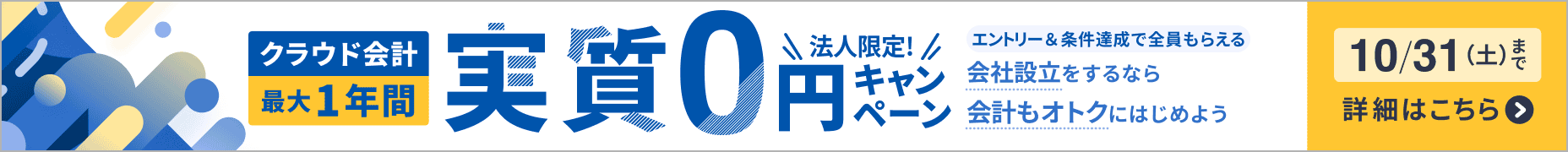 10月31日土曜日まで 会社設立をするなら会計もオトクにはじめよう クラウド会計が最大1年間 実質0円 詳しく見る