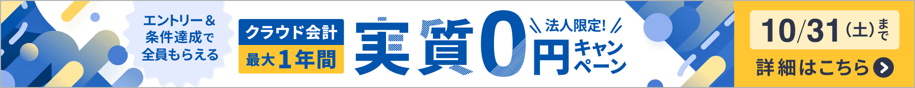10月31日土曜日まで 法人限定キャンペーン クラウド会計が最大1年間 実質0円 詳しく見る