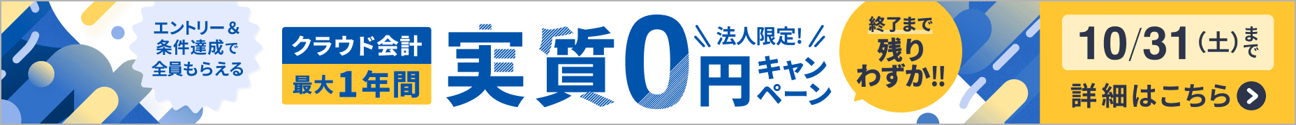 終了まで残りわずか！10月31日土曜日まで 法人限定キャンペーン クラウド会計が最大1年間 実質0円 詳しく見る