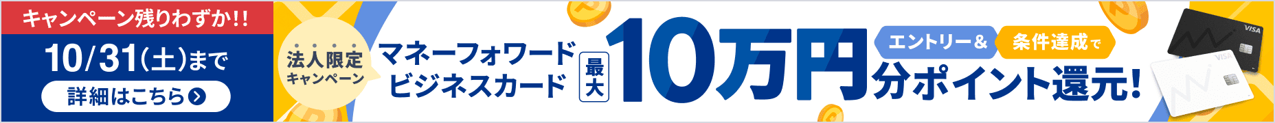 キャンペーン残りわずか！10月31日土曜日まで 法人限定キャンペーン エントリー＆条件達成で最大10万円分ポイント還元！ 詳しく見る