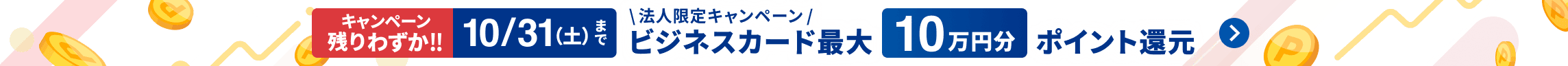 キャンペーン残りわずか！10月31日土曜日まで 法人限定キャンペーン エントリー＆条件達成で最大10万円分ポイント還元！ 詳しく見る