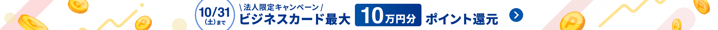 10月31日土曜日まで 法人限定キャンペーン エントリー＆条件達成で最大10万円分ポイント還元！ 詳しく見る