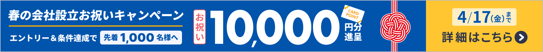 会社を作るなら、今！春の会社設立お祝いキャンペーン エントリー＆条件達成で先着1,000名様へ10,000円分のポイント進呈 4月17日金曜日まで 詳しく見る