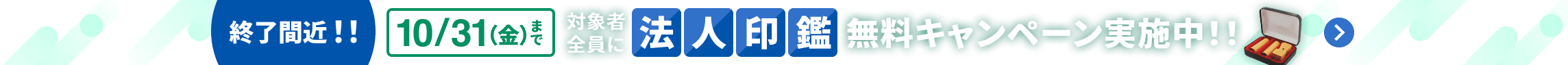 終了間近！！ 10月31日金曜日まで 対象者全員に法人印鑑無料キャンペーン実施中！！ 詳しく見る