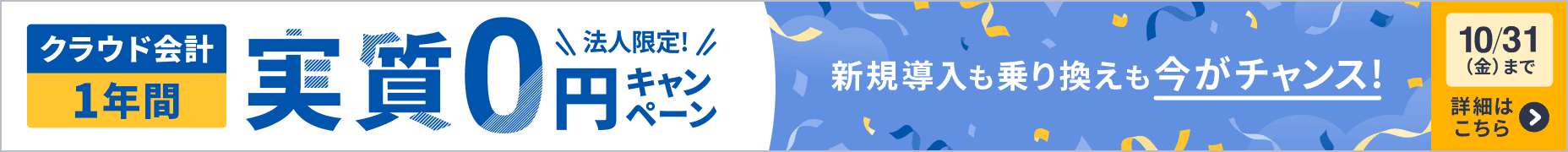10月31日金曜日まで 法人限定キャンペーン クラウド会計が1年間 実質0円 詳しく見る