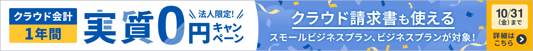 10月31日金曜日まで 法人限定キャンペーン クラウド会計が1年間 実質0円 スモールビジネスプランとビジネスプラン対象でクラウド請求書も使える 詳しく見る