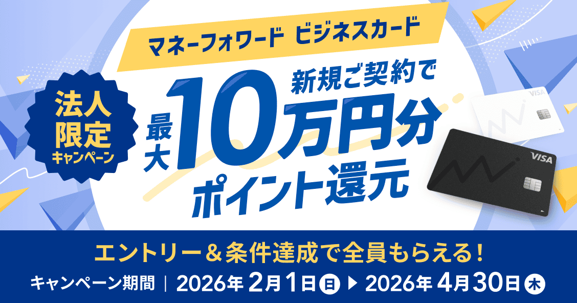 4月30日木曜日まで 法人限定キャンペーン マネーフォワード ビジネスカード 新規ご契約で最大10万円分ポイント還元 詳しく見る