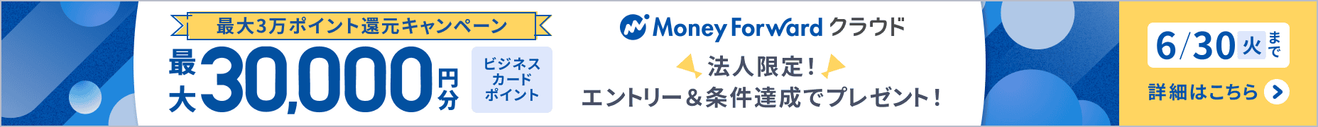 6月30日火曜日まで マネーフォワード クラウド最大3万ポイント還元キャンペーン 法人限定で条件達成によりビジネスカードポイント最大3万円分プレゼント 詳しく見る