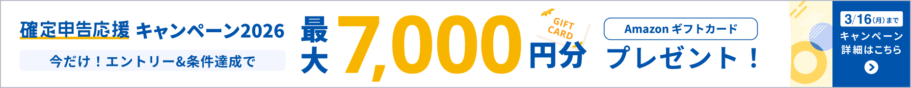 2026年3月16日月曜日まで 確定申告応援キャンペーン Amazonギフトカード最大7,000円分プレゼント 詳しく見る