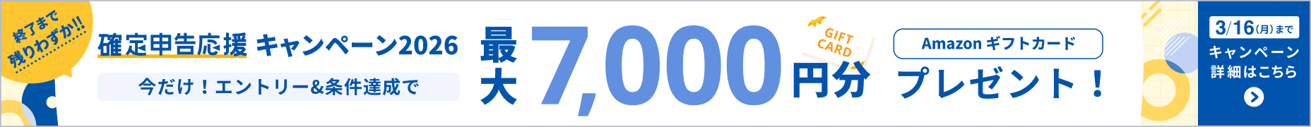 終了まで残りわすか！2026年3月16日月曜日まで 確定申告応援キャンペーン Amazonギフトカード最大7,000円分プレゼント 詳しく見る